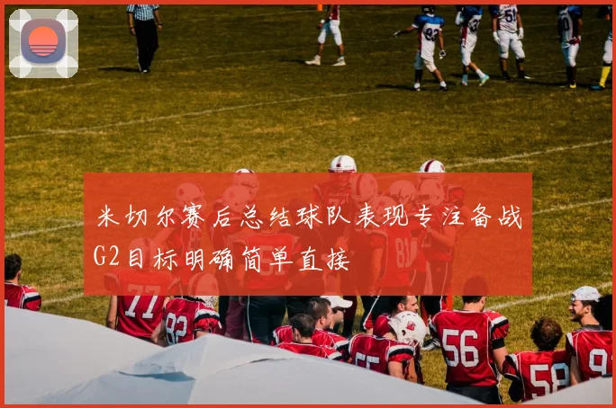 米切尔赛后总结球队表现专注备战G2目标明确简单直接