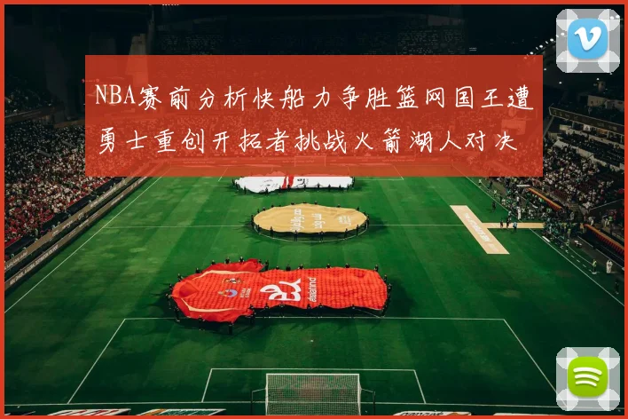 NBA赛前分析快船力争胜篮网国王遭勇士重创开拓者挑战火箭湖人对决雄鹿艰难