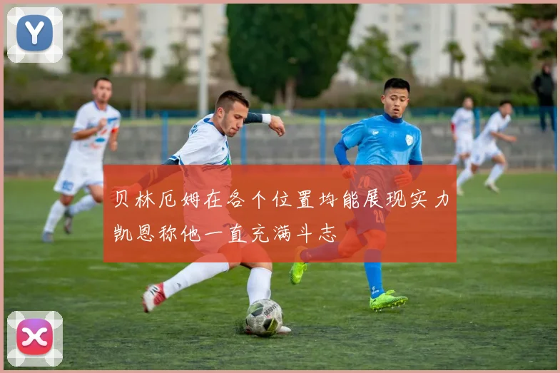贝林厄姆在各个位置均能展现实力凯恩称他一直充满斗志