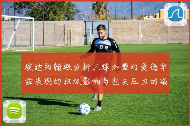 埃迪约翰逊分析三球加盟对爱德华兹表现的积极影响与包夹压力的减轻