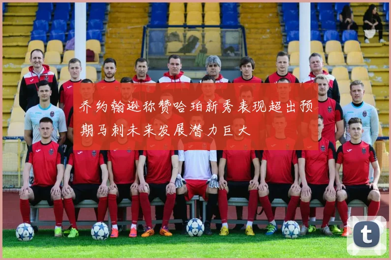 乔约翰逊称赞哈珀新秀表现超出预期马刺未来发展潜力巨大