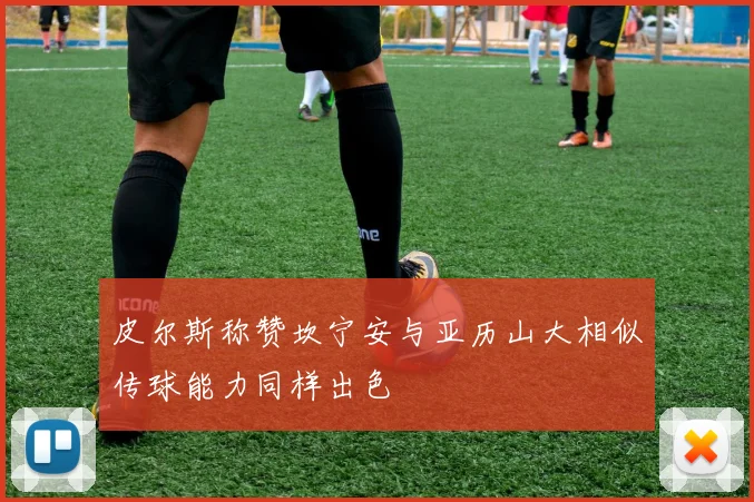 皮尔斯称赞坎宁安与亚历山大相似传球能力同样出色