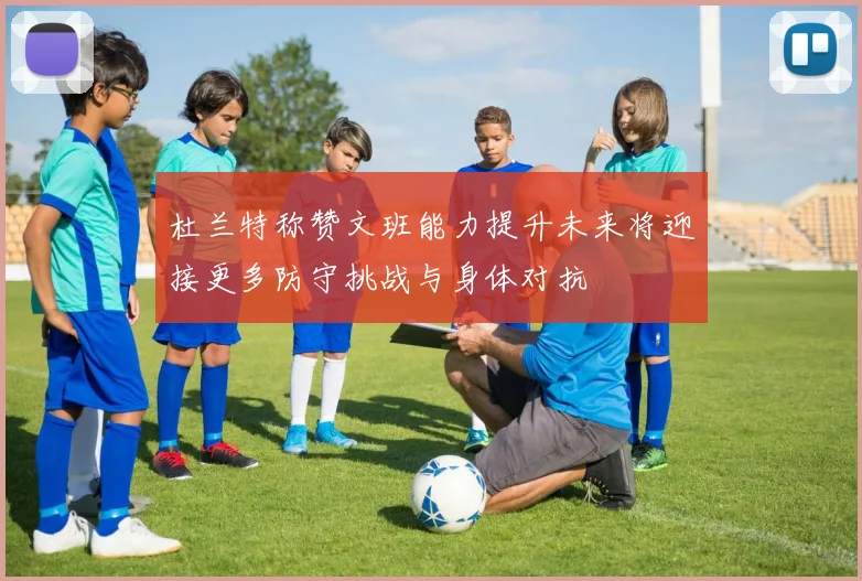 杜兰特称赞文班能力提升未来将迎接更多防守挑战与身体对抗
