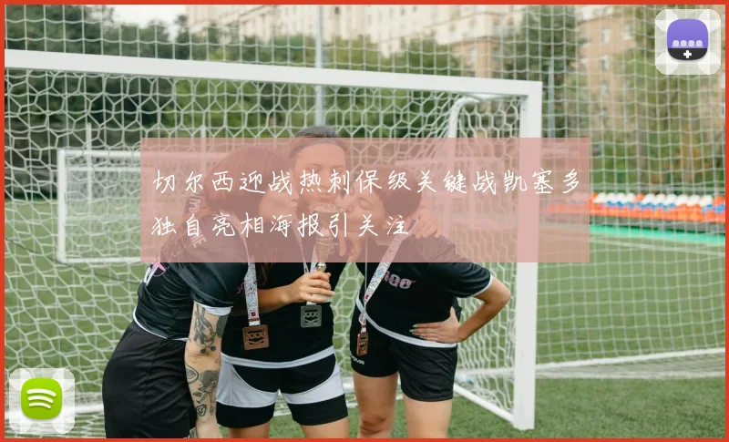 切尔西迎战热刺保级关键战凯塞多独自亮相海报引关注
