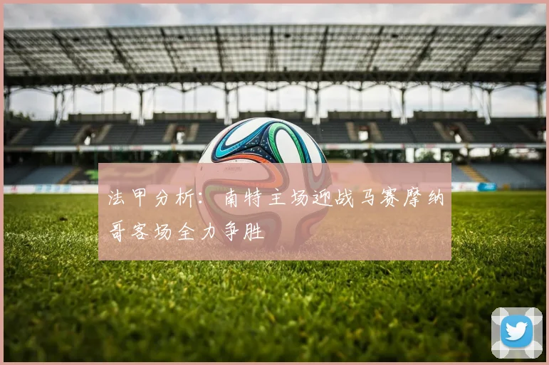法甲分析：南特主场迎战马赛摩纳哥客场全力争胜