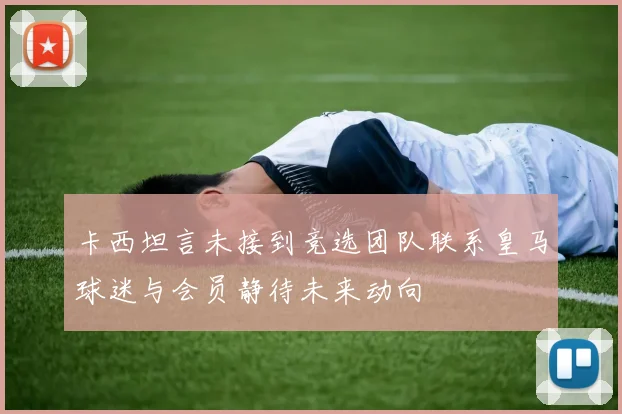 卡西坦言未接到竞选团队联系皇马球迷与会员静待未来动向