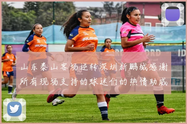 山东泰山客场逆转深圳新鹏城感谢所有现场支持的球迷们的热情助威